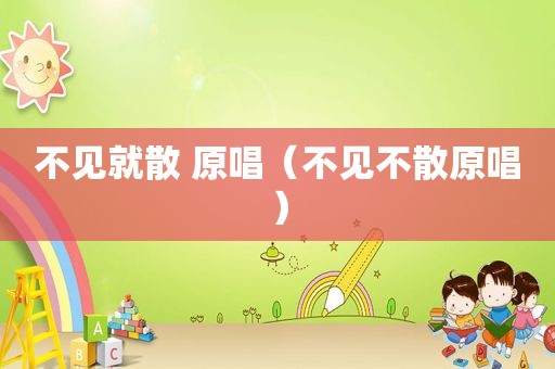 不见就散 原唱（不见不散原唱）
