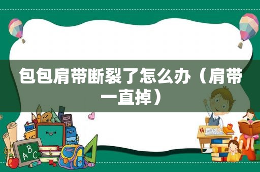 包包肩带断裂了怎么办（肩带一直掉）