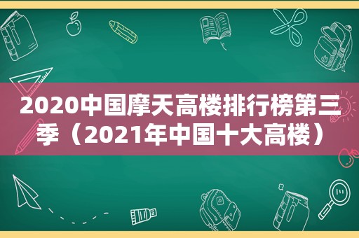 2020中国摩天高楼排行榜第三季（2021年中国十大高楼）