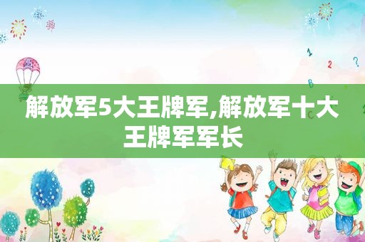  *** 5大王牌军, *** 十大王牌军军长