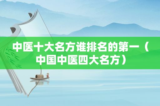 中医十大名方谁排名的第一（中国中医四大名方）