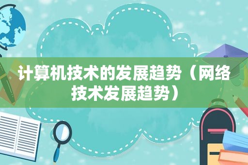 计算机技术的发展趋势（网络技术发展趋势）