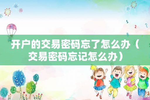开户的交易密码忘了怎么办（交易密码忘记怎么办）