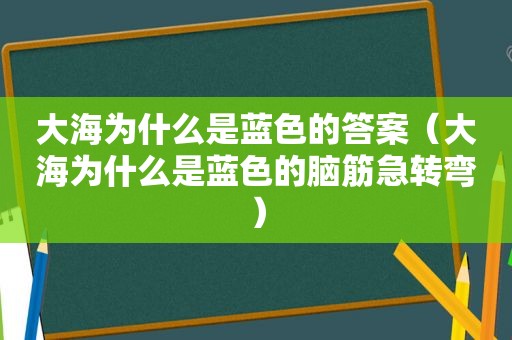 大海为什么是蓝色的答案（大海为什么是蓝色的脑筋急转弯）