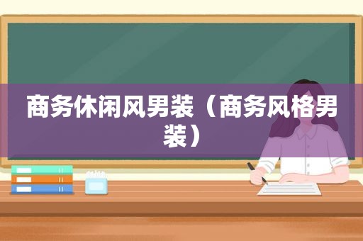 商务休闲风男装（商务风格男装）