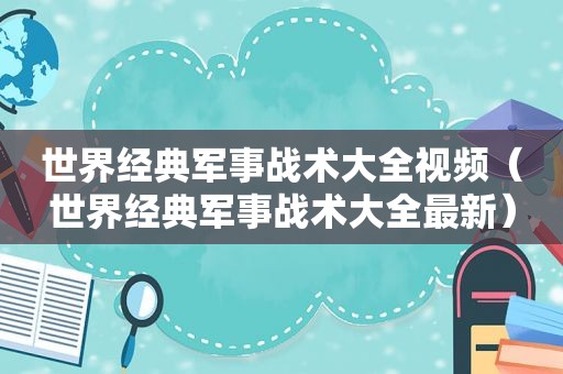 世界经典军事战术大全视频（世界经典军事战术大全最新）