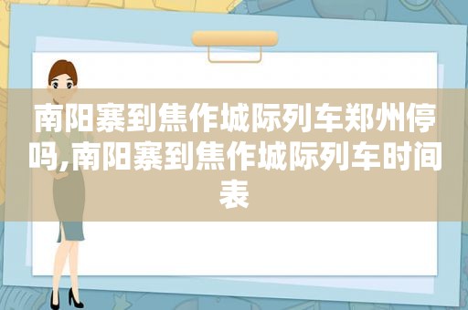 南阳寨到焦作城际列车郑州停吗,南阳寨到焦作城际列车时间表