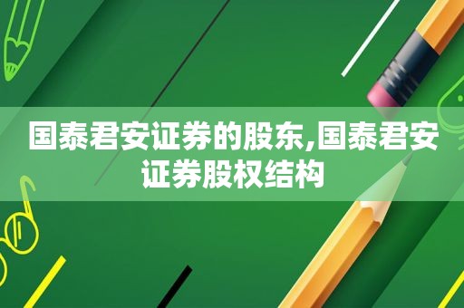 国泰君安证券的股东,国泰君安证券股权结构