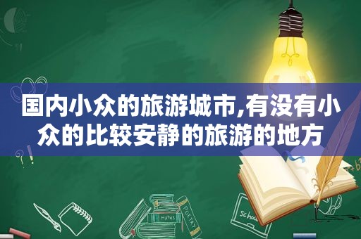 国内小众的旅游城市,有没有小众的比较安静的旅游的地方