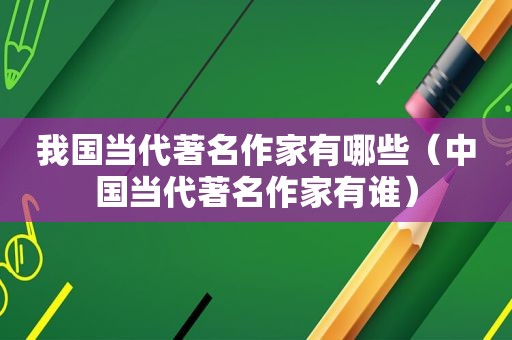 我国当代著名作家有哪些（中国当代著名作家有谁）