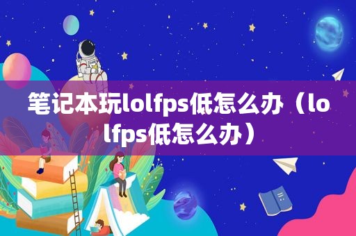 笔记本玩lolfps低怎么办（lolfps低怎么办）