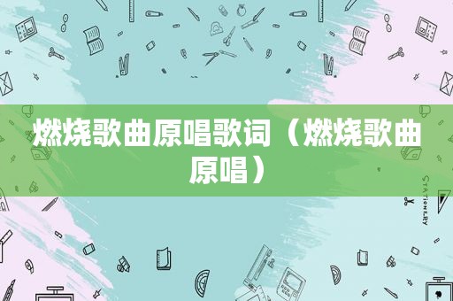 燃烧歌曲原唱歌词（燃烧歌曲原唱）