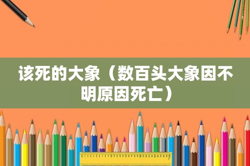 该死的大象（数百头大象因不明原因死亡）