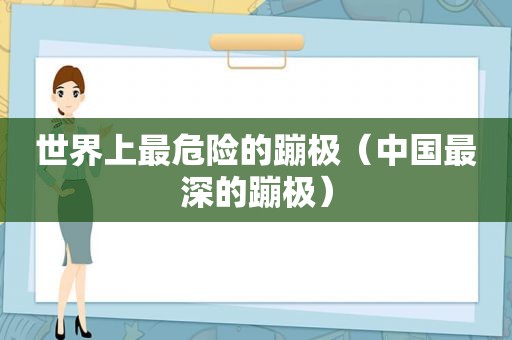 世界上最危险的蹦极（中国最深的蹦极）