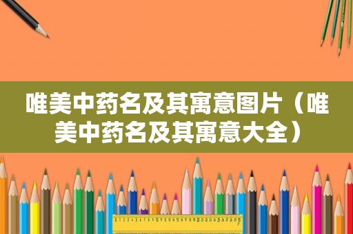 唯美中药名及其寓意图片（唯美中药名及其寓意大全）