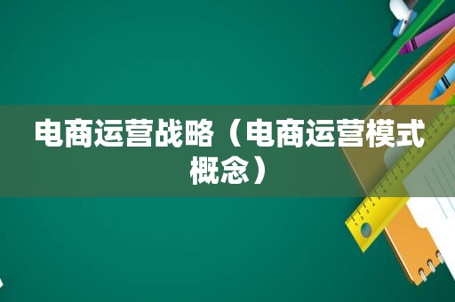 电商运营战略（电商运营模式概念）
