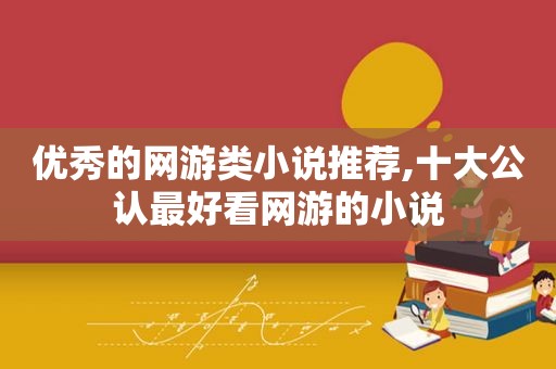 优秀的网游类小说推荐,十大公认最好看网游的小说