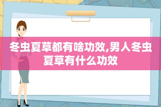 冬虫夏草都有啥功效,男人冬虫夏草有什么功效