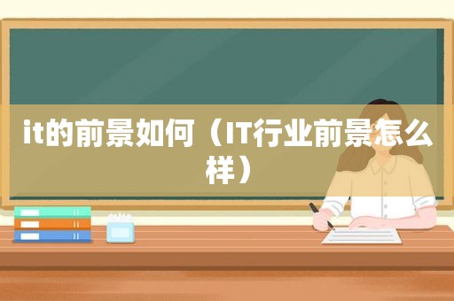 it的前景如何（IT行业前景怎么样）