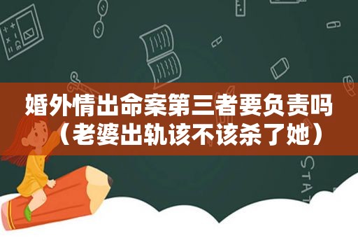 婚外情出命案第三者要负责吗（老婆出轨该不该杀了她）