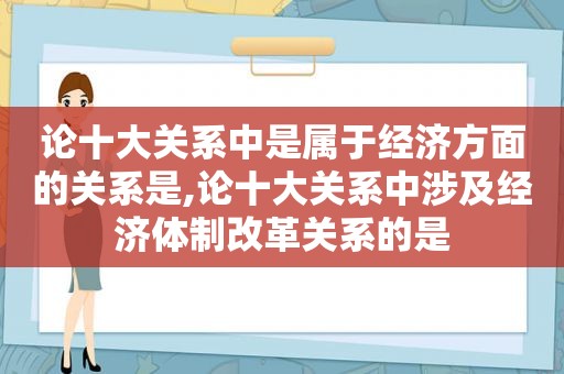 论十大关系中是属于经济方面的关系是,论十大关系中涉及经济体制改革关系的是