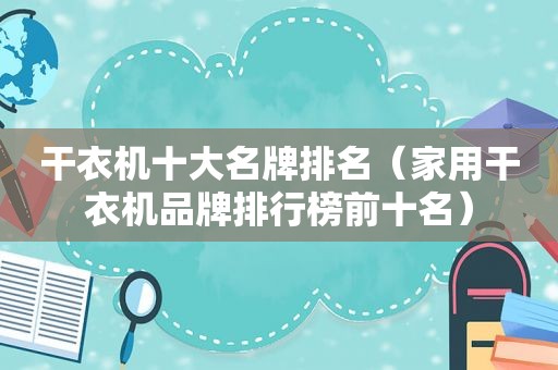 干衣机十大名牌排名（家用干衣机品牌排行榜前十名）