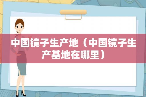 中国镜子生产地（中国镜子生产基地在哪里）
