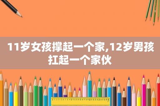11岁女孩撑起一个家,12岁男孩扛起一个家伙