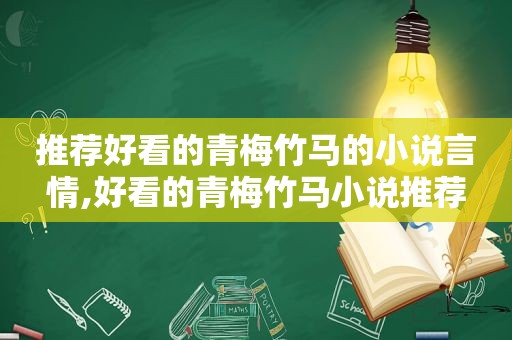 推荐好看的青梅竹马的小说言情,好看的青梅竹马小说推荐