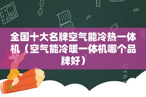 全国十大名牌空气能冷热一体机（空气能冷暖一体机哪个品牌好）