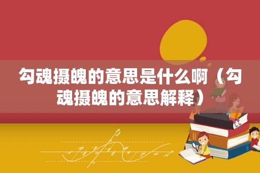 勾魂摄魄的意思是什么啊（勾魂摄魄的意思解释）