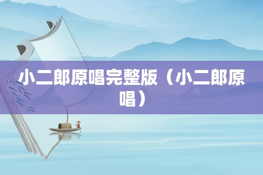 小二郎原唱完整版（小二郎原唱）