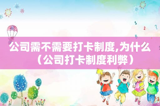 公司需不需要打卡制度,为什么（公司打卡制度利弊）