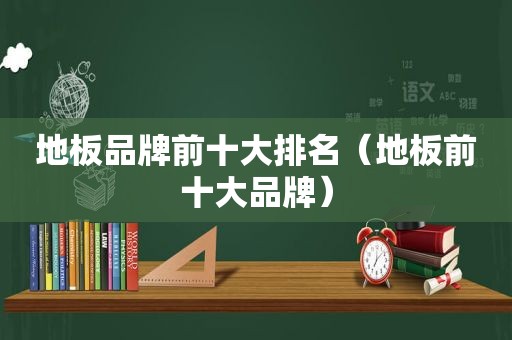 地板品牌前十大排名（地板前十大品牌）