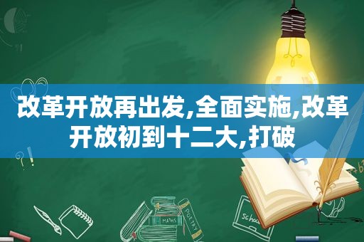 改革开放再出发,全面实施,改革开放初到十二大,打破