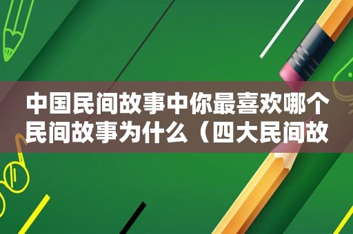 中国民间故事中你最喜欢哪个民间故事为什么（四大民间故事中你最喜欢哪一个故事为什么）