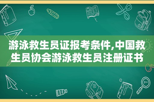 游泳救生员证报考条件,中国救生员协会游泳救生员注册证书