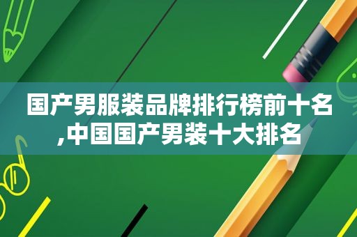 国产男服装品牌排行榜前十名,中国国产男装十大排名