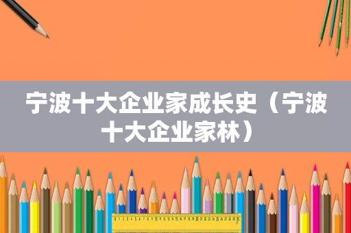 宁波十大企业家成长史（宁波十大企业家林）