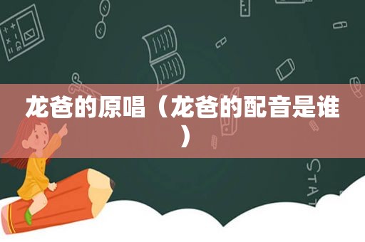 龙爸的原唱（龙爸的配音是谁）