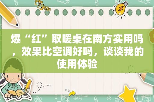 爆“红”取暖桌在南方实用吗，效果比空调好吗，谈谈我的使用体验