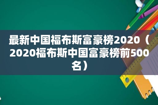 最新中国福布斯富豪榜2020（2020福布斯中国富豪榜前500名）
