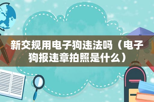 新交规用电子狗违法吗（电子狗报违章拍照是什么）