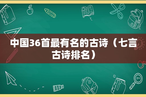 中国36首最有名的古诗（七言古诗排名）