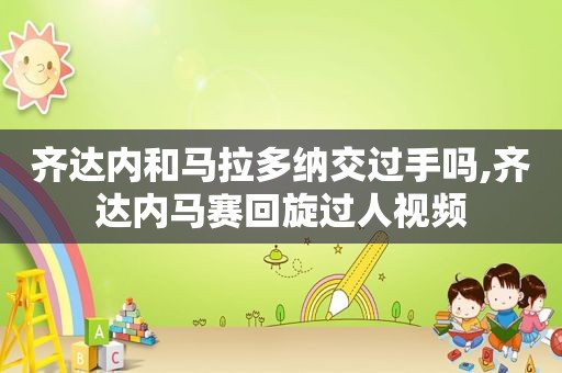 齐达内和马拉多纳交过手吗,齐达内马赛回旋过人视频