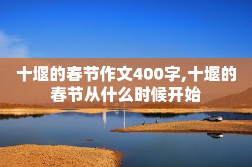 十堰的春节作文400字,十堰的春节从什么时候开始
