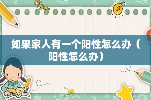 如果家人有一个阳性怎么办（阳性怎么办）