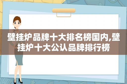 壁挂炉品牌十大排名榜国内,壁挂炉十大公认品牌排行榜