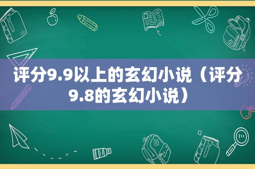 评分9.9以上的玄幻小说（评分9.8的玄幻小说）