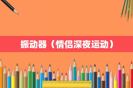 振动器（情侣深夜运动）  第1张